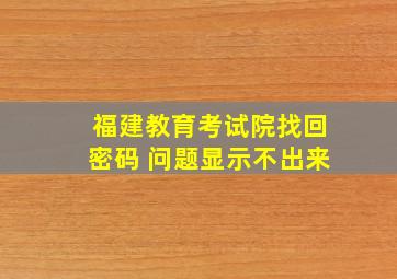 福建教育考试院找回密码 问题显示不出来